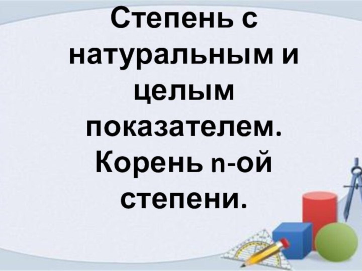 Степень с натуральным и целым показателем. Корень n-ой степени.