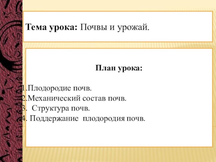 Тема урока: Почвы и урожай. План урока:Плодородие почв.Механический состав почв. Структура почв. Поддержание плодородия почв.