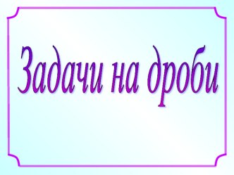 Презентация по математике на тему Решение задачи над дроби (5 класс)