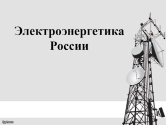 Презентация по географии Электроэнергетика России