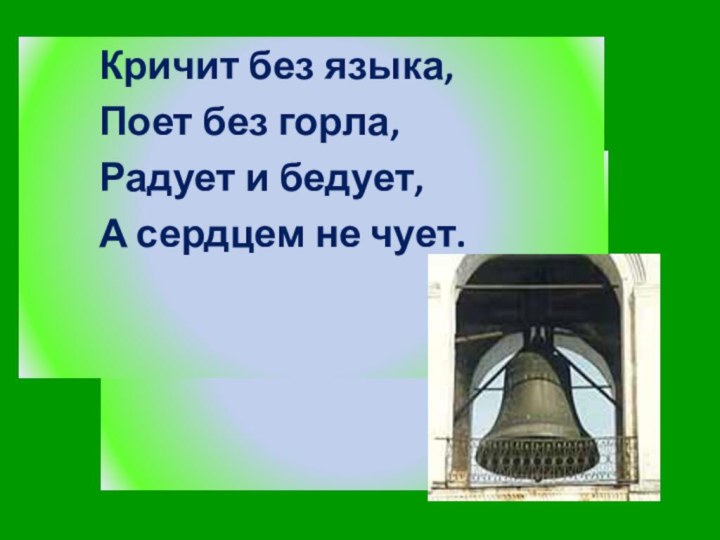 Кричит без языка,Поет без горла,Радует и бедует,А сердцем не чует.