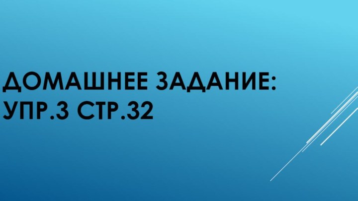 Домашнее задание:  упр.3 стр.32