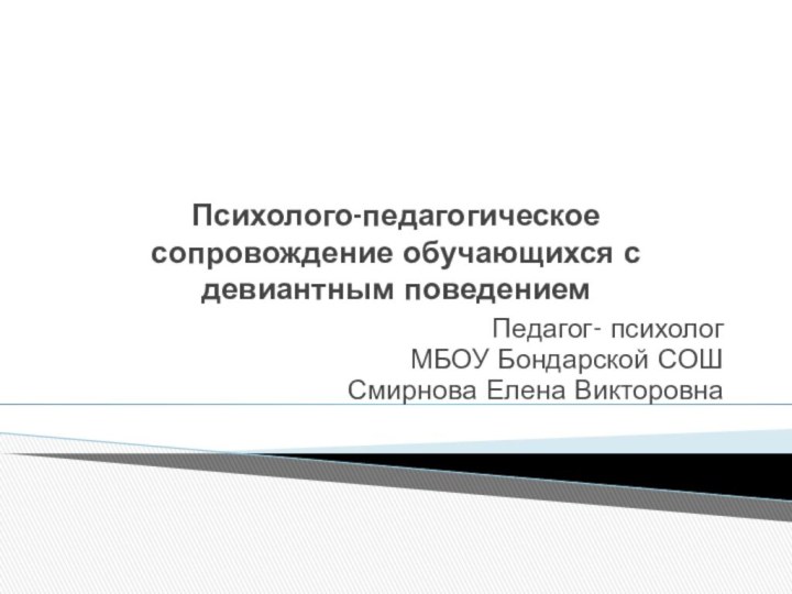 Психолого-педагогическое сопровождение обучающихся с девиантным поведениемПедагог- психологМБОУ Бондарской СОШ Смирнова Елена Викторовна