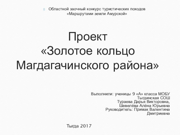 Проект  «Золотое кольцо Магдагачинского района»Выполнили: ученицы 9 «А» класса МОБУ Тыгдинская