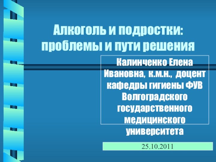 Алкоголь и подростки: проблемы и пути решенияКалинченко Елена Ивановна, к.м.н., доцент кафедры