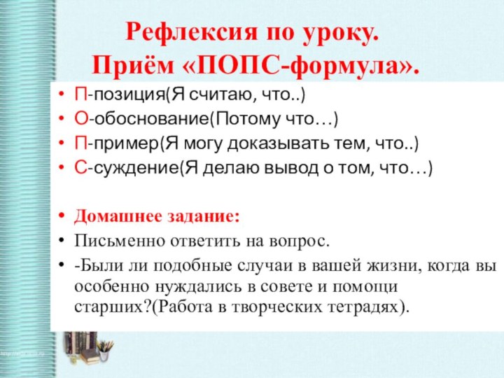 Рефлексия по уроку.  Приём «ПОПС-формула».П-позиция(Я считаю, что..)О-обоснование(Потому что…)П-пример(Я могу доказывать тем,