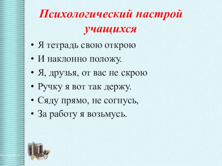 Психологический настрой учащихсяЯ тетрадь свою откроюИ наклонно положу.Я, друзья, от вас не