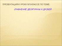 Презентация к уроку по теме Сравнение десятичных дробей (5 класс)