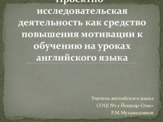 Проектно - исследовательская деятельность как средство повышения мотивации к обучению на уроках английского языка