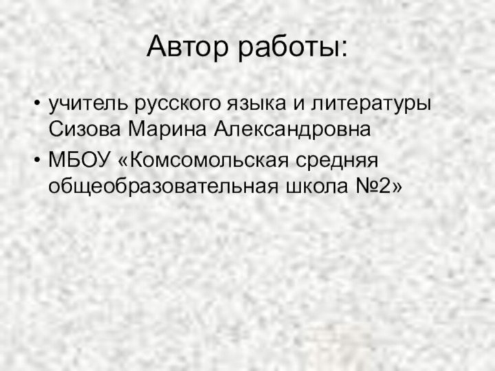 Автор работы:учитель русского языка и литературы Сизова Марина АлександровнаМБОУ «Комсомольская средняя общеобразовательная школа №2»