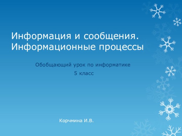 Информация и сообщения. Информационные процессыОбобщающий урок по информатике 5 класс Корчмина И.В.