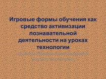 ПрезентацияИгровые формы обучения как средство активизации познавательной деятельности на уроках технологии