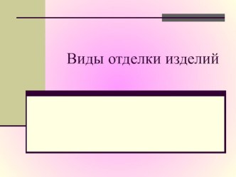 Презентация Виды отделки изделий 7 класс