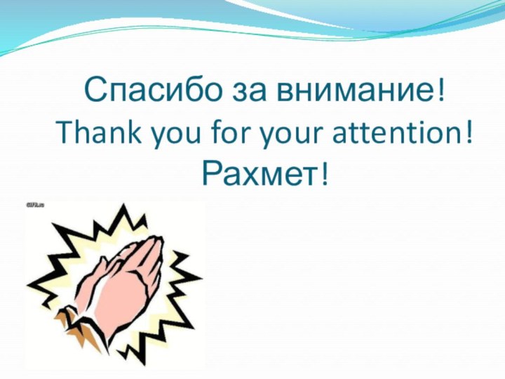 Спасибо за внимание! Thank you for your attention! Рахмет!