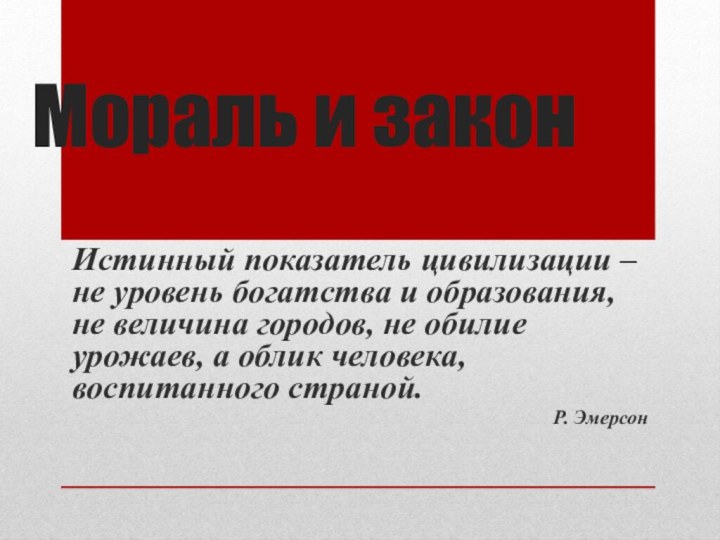 Мораль и закон Истинный показатель цивилизации – не уровень богатства и образования,