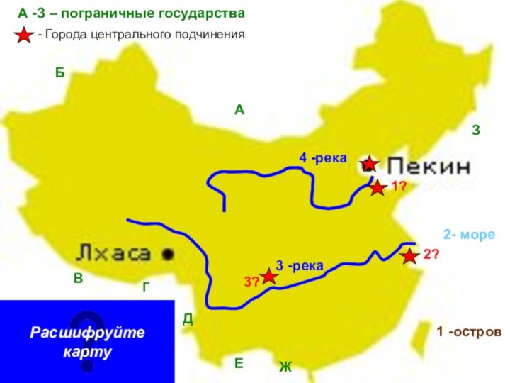 1 -остров2- мореАБВГДЕЖЗА -З – пограничные государства3 -река4 -река- Города центрального подчинения1?2?3?Расшифруйте карту