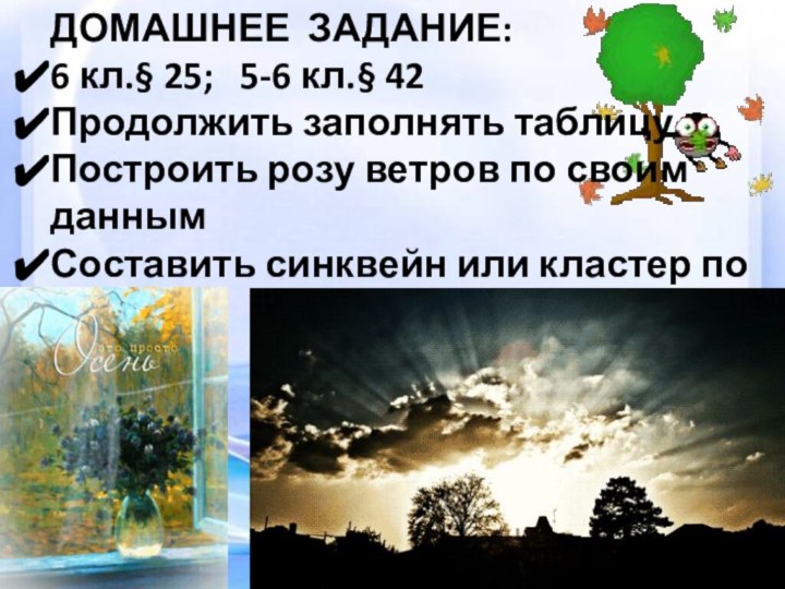 ДОМАШНЕЕ ЗАДАНИЕ:6 кл.§ 25;  5-6 кл.§ 42Продолжить заполнять таблицуПостроить розу ветров