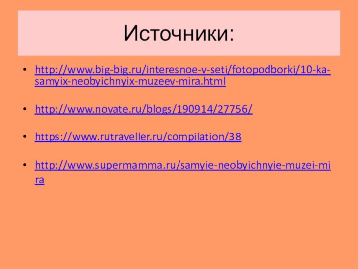 Источники:http://www.big-big.ru/interesnoe-v-seti/fotopodborki/10-ka-samyix-neobyichnyix-muzeev-mira.htmlhttp://www.novate.ru/blogs/190914/27756/https://www.rutraveller.ru/compilation/38http://www.supermamma.ru/samyie-neobyichnyie-muzei-mira