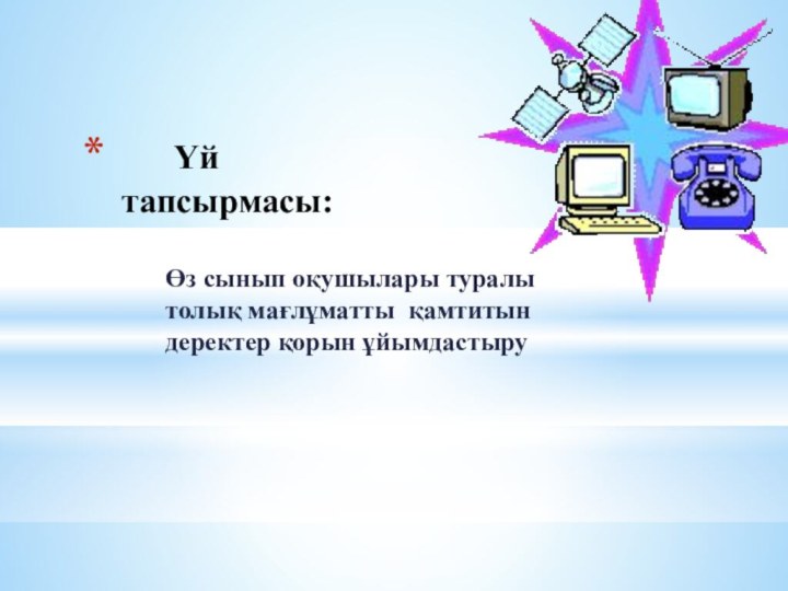 Өз сынып оқушылары туралы толық мағлұматты қамтитын деректер қорын ұйымдастыру   Үй тапсырмасы: