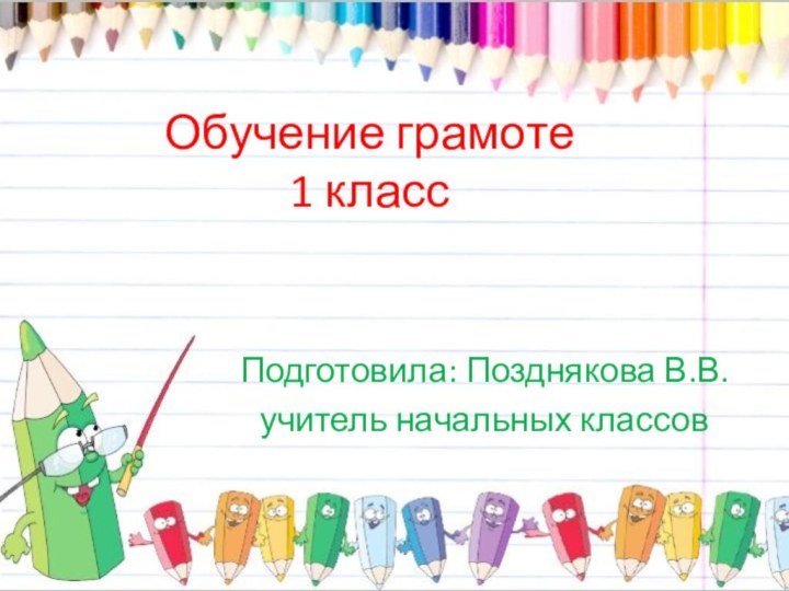 Обучение грамоте  1 классПодготовила: Позднякова В.В.учитель начальных классов