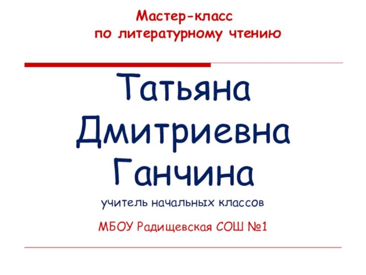 Мастер-класс   по литературному чтениюТатьяна Дмитриевна Ганчинаучитель начальных классовМБОУ Радищевская СОШ №1