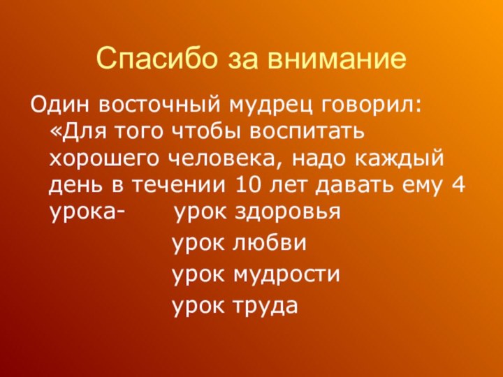 Спасибо за вниманиеОдин восточный мудрец говорил:«Для того чтобы воспитать хорошего человека, надо