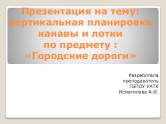 Презентация по дисциплине Городские дороги  на тему : Вертикальная планировка, канавы и лотки.