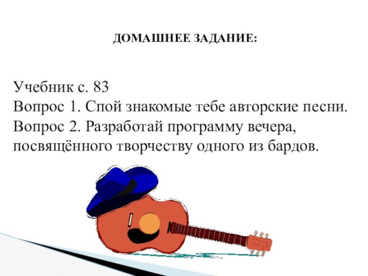 ДОМАШНЕЕ ЗАДАНИЕ:Учебник с. 83 Вопрос 1. Спой знакомые тебе авторские песни.Вопрос 2.