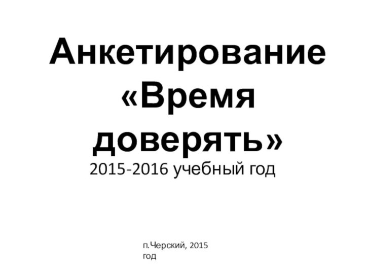 Анкетирование  «Время доверять»2015-2016 учебный годп.Черский, 2015 год