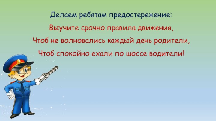 Делаем ребятам предостережение: Выучите срочно правила движения, Чтоб не волновались каждый день