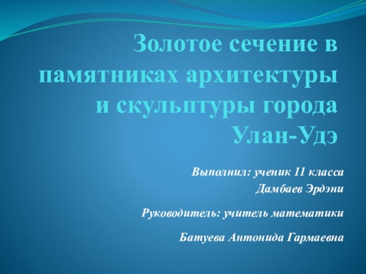 Золотое сечение в памятниках архитектуры и скульптуры города Улан-Удэ Выполнил: ученик 11