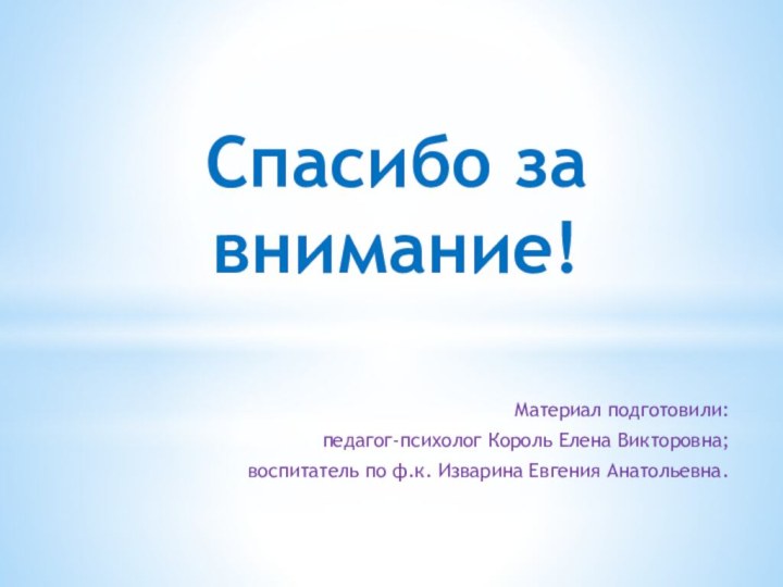 Спасибо за внимание!Материал подготовили: педагог-психолог Король Елена Викторовна; воспитатель по ф.к. Изварина Евгения Анатольевна.