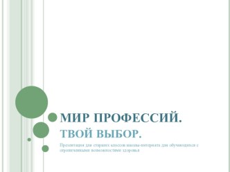 Презентация для старших классов школы-интерната для обучающихся с ограниченными возможностями здоровья на тему: Мир профессий. Твой выбор