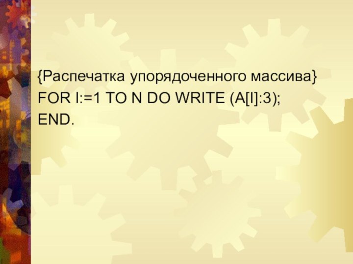 {Распечатка упорядоченного массива}FOR I:=1 TO N DO WRITE (A[I]:3);END.