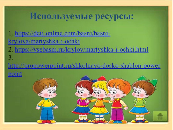 Используемые ресурсы:1. https://deti-online.com/basni/basni- krylova/martyshka-i-ochki 2. https://vsebasni.ru/krylov/martyshka-i-ochki.html 3. http://propowerpoint.ru/shkolnaya-doska-shablon-powerpoint