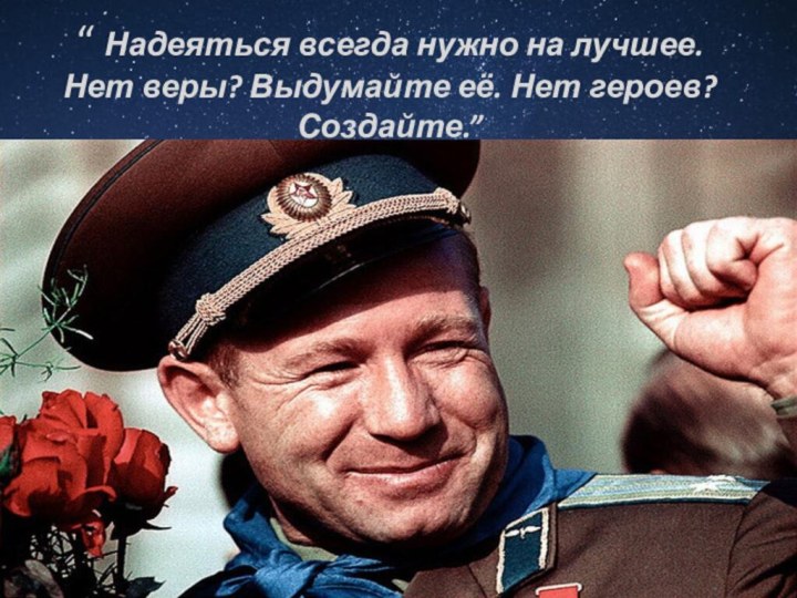 “ Надеяться всегда нужно на лучшее. Нет веры? Выдумайте её. Нет героев? Создайте.”