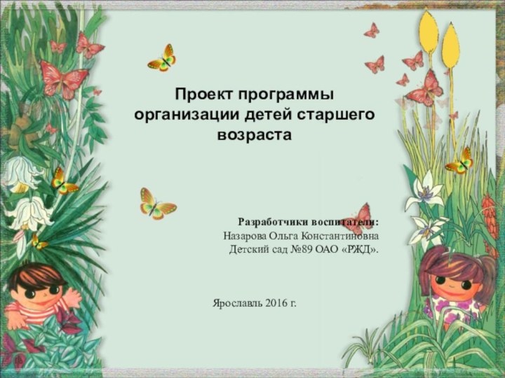 Проект программы организации детей старшего возрастаРазработчики воспитатели:Назарова Ольга КонстантиновнаДетский сад №89 ОАО