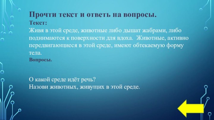 Прочти текст и ответь на вопросы.Текст:Живя в этой среде, животные либо дышат