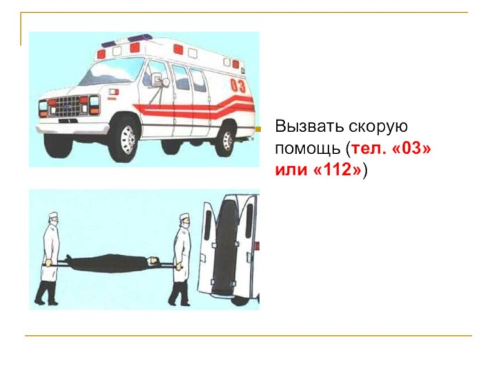 Вызвать скорую помощь (тел. «03» или «112»)