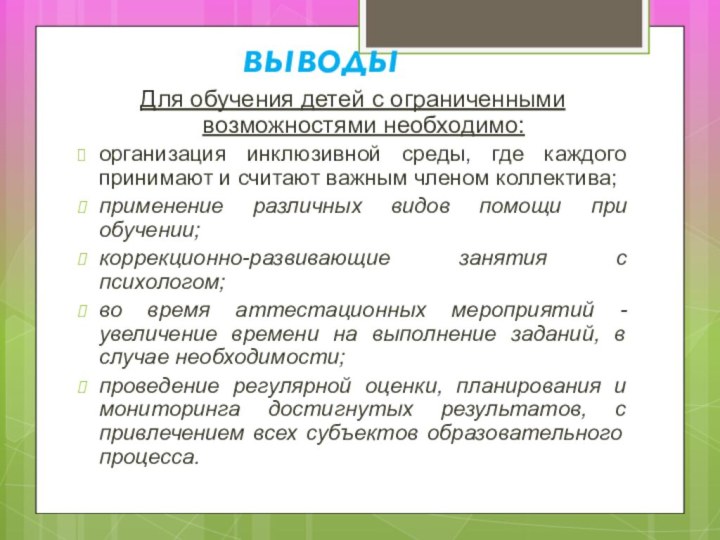 выводыДля обучения детей с ограниченными возможностями необходимо:организация инклюзивной среды, где каждого принимают