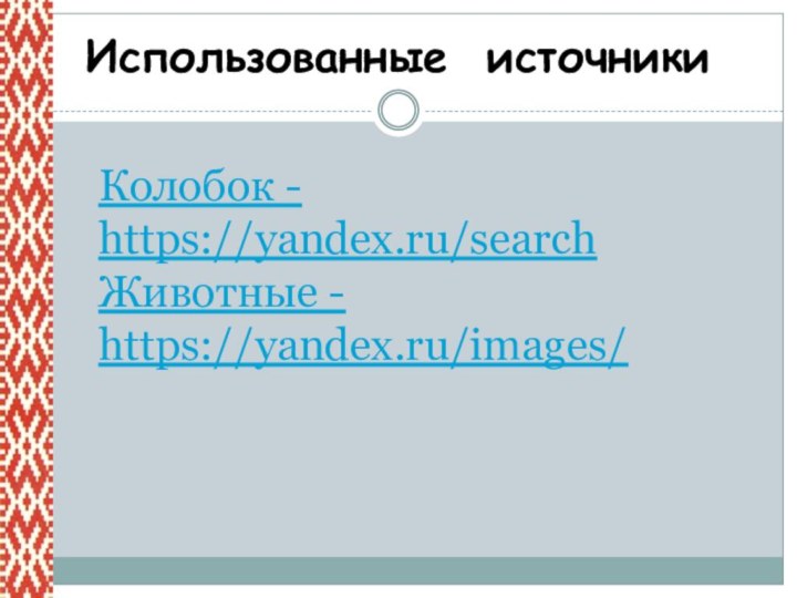 Использованные источникиКолобок - https://yandex.ru/searchЖивотные - https://yandex.ru/images/
