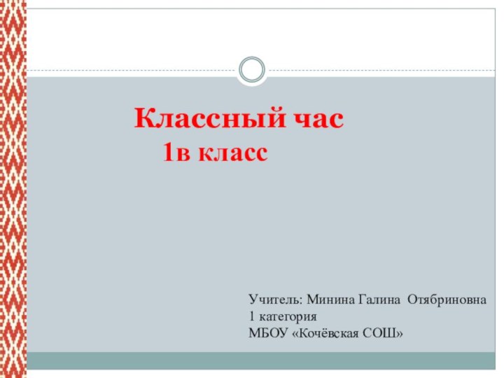 Учитель: Минина Галина Отябриновна1 категорияМБОУ «Кочёвская СОШ»   Классный час