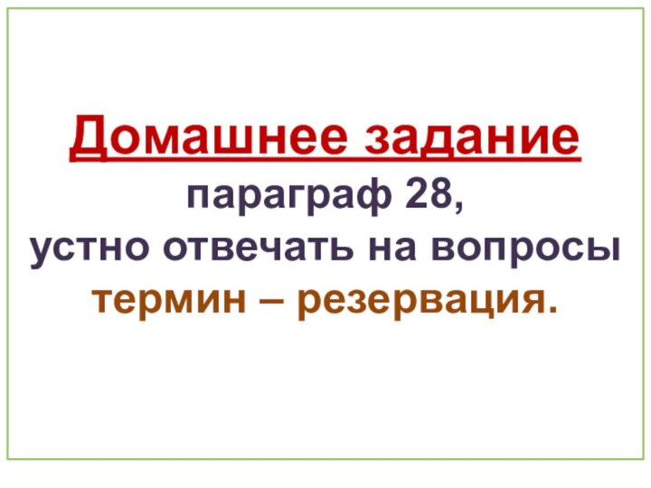 Домашнее задание параграф 28,  устно отвечать на вопросы термин – резервация.