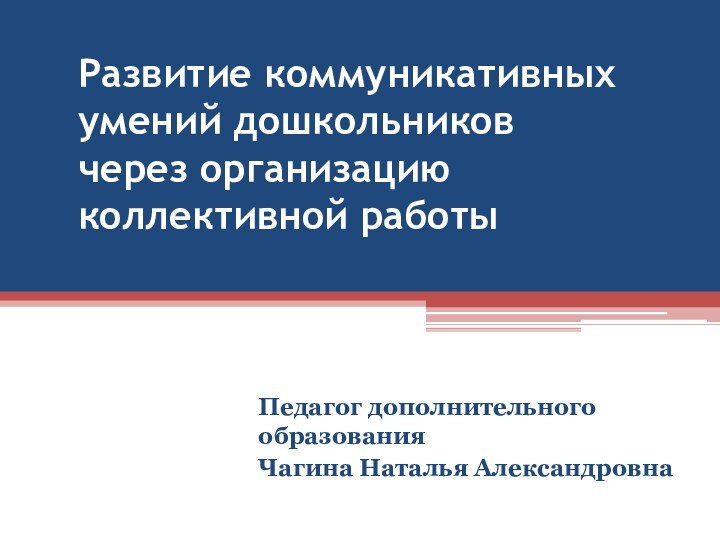 Развитие коммуникативных умений дошкольников через организацию коллективной работыПедагог дополнительного образования Чагина Наталья Александровна