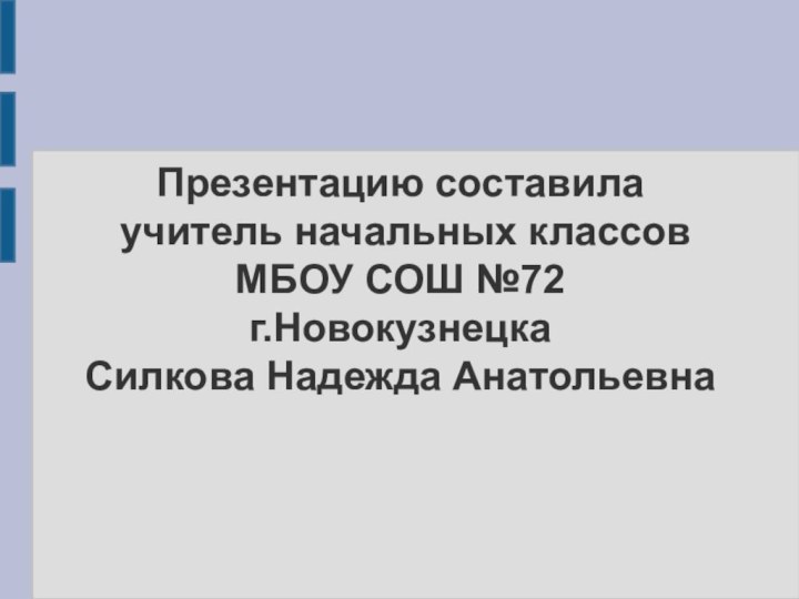 Презентацию составила  учитель начальных классов МБОУ СОШ №72 г.Новокузнецка Силкова Надежда Анатольевна