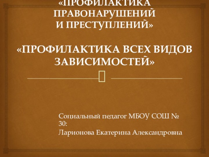 «ПРОФИЛАКТИКА ПРАВОНАРУШЕНИЙ  И ПРЕСТУПЛЕНИЙ»  «ПРОФИЛАКТИКА ВСЕХ ВИДОВ ЗАВИСИМОСТЕЙ»Социальный педагог МБОУ