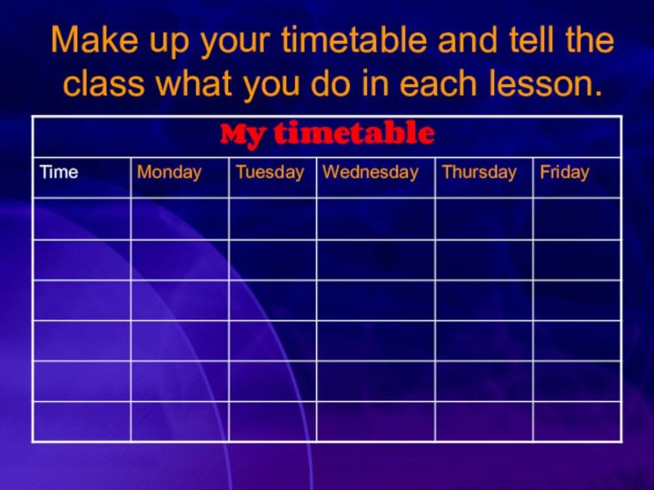 Make up your timetable and tell the class what you do in each lesson.