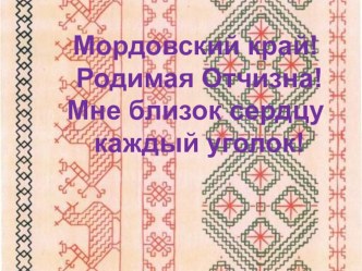 Презентация к классному часу Мордовский край! Родимая Отчизна! Мне близок сердцу каждый уголок