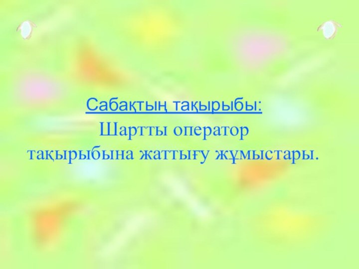 Сабақтың тақырыбы: Шартты оператор тақырыбына жаттығу жұмыстары.