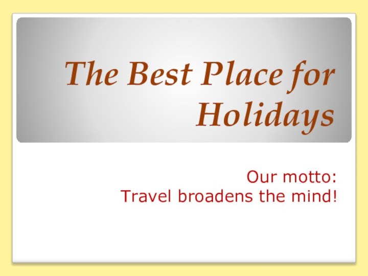 The Best Place for HolidaysOur motto: Travel broadens the mind!